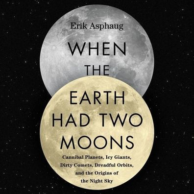 When the Earth Had Two Moons: Cannibal Planets, Icy Giants, Dirty Comets, Dreadful Orbits, and the Origins of the Night Sky