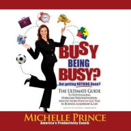 Title: Busy Being Busy ... But Getting Nothing Done?: The Ultimate Guide to Stop Juggling, Overcome Procrastination, and Get More Done in Less Time in Business, Leadership & Life, Author: Michelle Prince