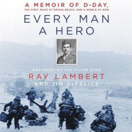 Title: Every Man a Hero: A Memoir of D-Day, the First Wave at Omaha Beach, and a World at War, Author: Ray Lambert