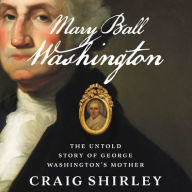 Title: Mary Ball Washington: The Untold Story of George Washington's Mother, Author: Craig Shirley