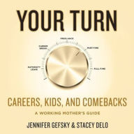 Title: Your Turn: Careers, Kids, and Comebacks--A Working Mother's Guide, Author: Jennifer Gefsky