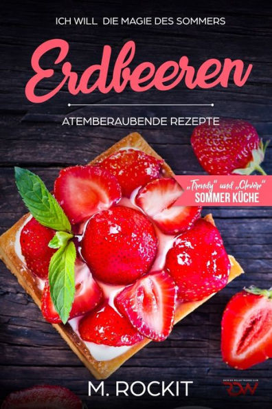 Erdbeeren, Atemberaubende Rezepte,"Trendy" und "Clevere" Sommer Küche: ICH WILL die Magie des Sommers - 66 Rezepte zum Verlieben
