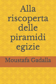 Title: Alla riscoperta delle piramidi egizie, Author: Moustafa Gadalla