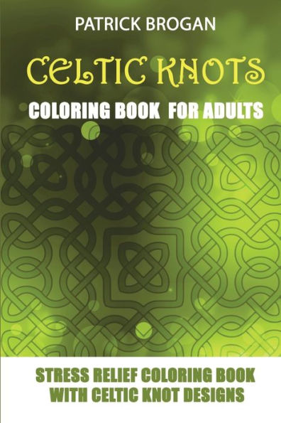 Celtic Knots - Coloring Book For Adults: Stress Relief Coloring Book With Celtic Knot Designs