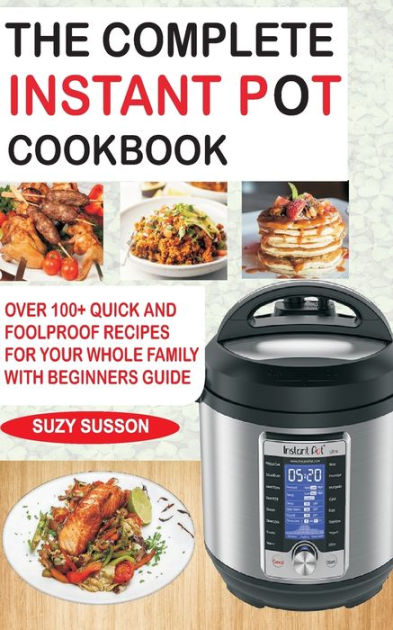 THE COMPLETE INSTANT POT COOKBOOK: Over 100+ Quick & Foolproof Recipes ...