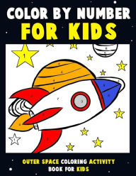 Title: Color by Number for Kids: Outer Space Coloring Activity Book for Kids: Astronaut Traveling Through Space Coloring Book for Children and Toddlers with Rocket Ships, Planets of the Solar System, Stars and Aliens, Author: Annie Clemens