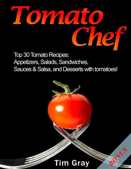 Tomato Chef: Top 30 Tomato Recipes: Appetizers, Salads, Sandwiches, Sauces & Salsa, and Desserts with tomatoes!