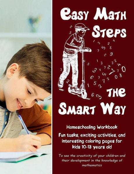 Easy Math Steps the Smart Way: Fun tasks, exciting activities, and interesting coloring pages for kids 10-13 years old - Homeschooling Workbook