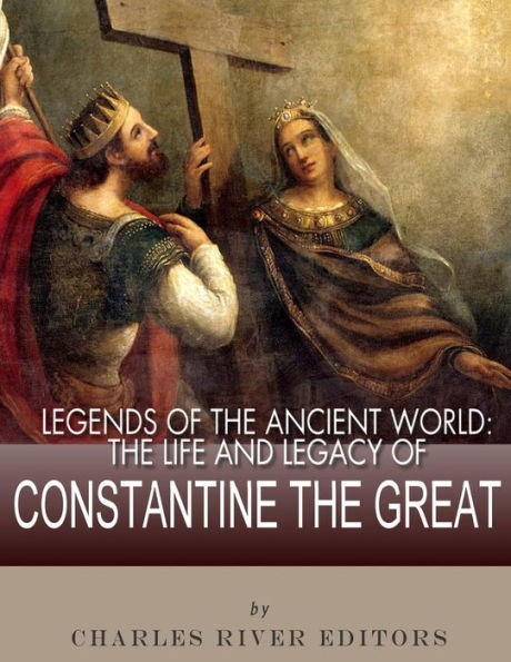 Legends of the Ancient World: Life and Legacy Constantine Great
