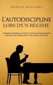 Title: L'autodiscipline lors d'un régime: Comment perdre du poids et être en bonne santé malgré les fringales et une faible volonté, Author: Martin Meadows