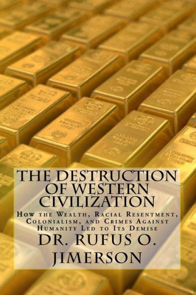 The Destruction of Western Civilization: How the Wealth, Racial Resentment, Colonialism, and Crimes Against Humanity Led to Its Demise