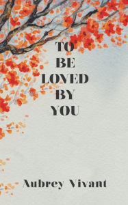 Title: To Be Loved by You, Author: Aubrey Vivant