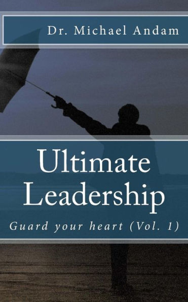 Ultimate Leadership: Guard your heart