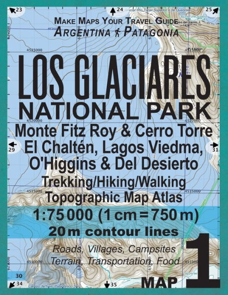 Los Glaciares National Park Map 1 Monte Fitz Roy & Cerro Torre, El Chalten, Lagos Viedma, O'Higgins & Del Desierto Trekking/Hiking/Walking Topographic Map Atlas 1: 75000: All the Necessary Information for Hikers, Trekkers, Walkers in Los Glaciares Nationa