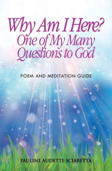 Why Am I Here? One of My Many Questions to God: Poem and Guide to Meditation