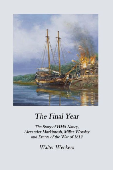 The Final Year: The Story of HMS Nancy, Alexander Mackintosh, Miller Worsley and Events of the War of 1812