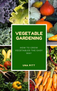 Title: Vegetable Gardening: How to Grow Vegetables the Easy Way, Author: Una Pitt