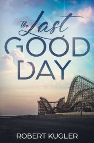 Title: The Last Good Day, Author: Robert Kugler