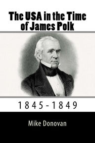 Title: The USA in the Time of James Polk: 1845-1849, Author: Mike Donovan