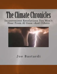 Title: The Climate Chronicles: Inconvenient Revelations You Won't Hear From Al Gore--And Others, Author: Joe Bastardi