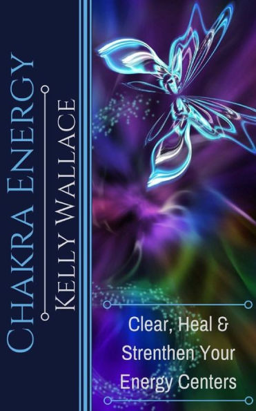 Chakra Energy: Heal, Cleanse and Strengthen Your Energy Centers