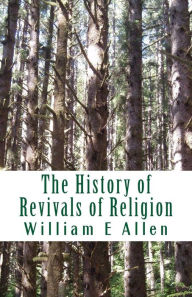Title: The History of Revivals of Religion: Republished by permission of The Revival Movment Association. Author: Author William E Allen, Author: Elizabeth Sarah Wells