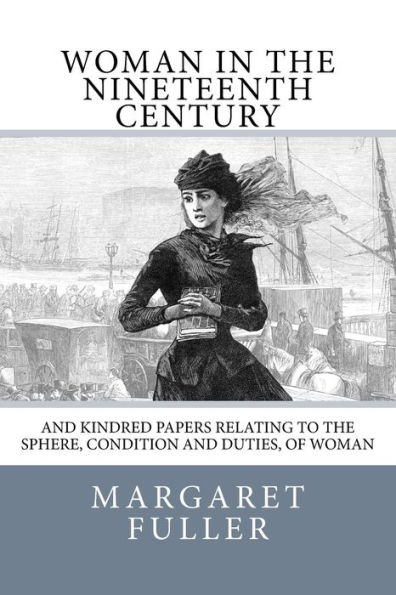 Woman in the Nineteenth Century: and Kindred Papers Relating to the Sphere, Condition and Duties, of Woman
