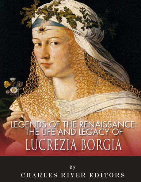 Legends of The Renaissance: Life and Legacy Lucrezia Borgia