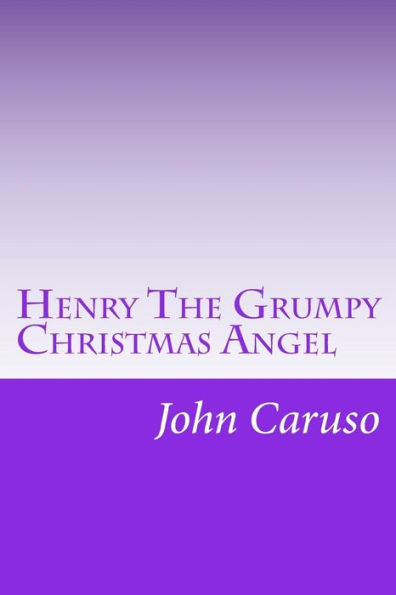 Henry The Grumpy Christmas Angel: Reviving the Story, Glory, and Spirit of Christmas