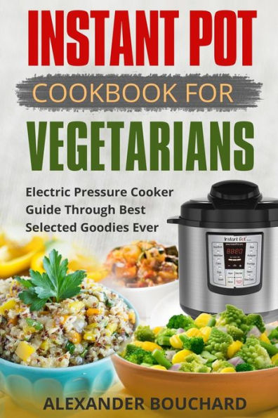 Instant Pot Cookbook For Vegetarians: Best Electric Pressure Cooker Guide