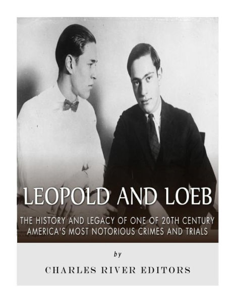 Leopold and Loeb: The History and Legacy of One of 20th Century America's Most Notorious Crimes and Trials