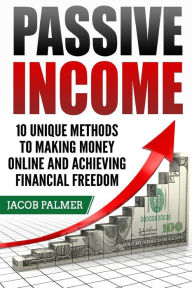 Title: Passive Income: 10 Unique Methods to Making Money Online and Achieving Financial, Author: Jacob Palmer