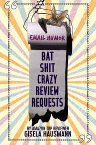 Title: BAT SHIT CRAZY Review Requests: Email Humor, Author: Gisela Hausmann