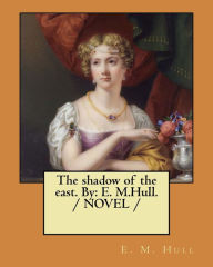 Title: The shadow of the east. By: E. M.Hull. / NOVEL /, Author: E. M. Hull