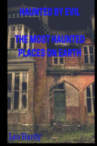 Title: Haunted By Evil The Most Haunted Places on Earth, Author: Leo Hardy