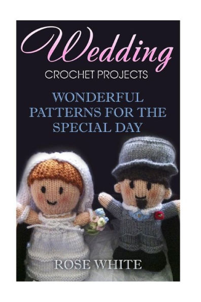 Wedding Crochet Projects: Wonderful Patterns for the Special Day: (Crochet Stitches, Crochet Patterns)
