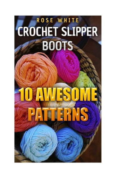 Crochet Slipper Boots: 10 Awesome Patterns: (Crochet Stitches, Crochet Patterns)
