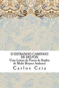 Title: O Estranho Caminho de Delfos: Uma Leitura da Poesia de Sophia de Mello Breyner Andresen, Author: Carlos Ceia