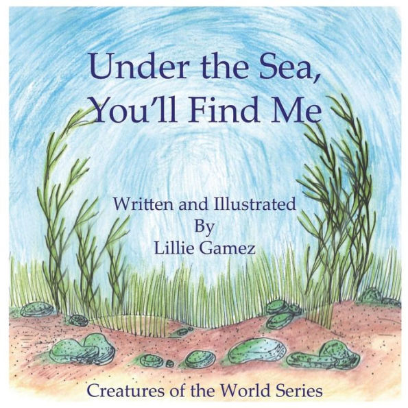 Under the Sea, You'll Find Me!: A Story of Adventure Discovering Creatures of the Sea