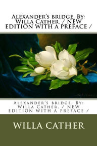 Title: Alexander's bridge. By: Willa Cather. / NEW EDITION WITH A PREFACE /, Author: Willa Cather