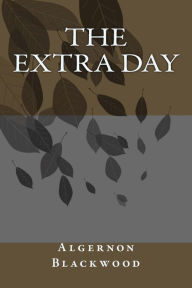 Title: The Extra Day, Author: Algernon Blackwood