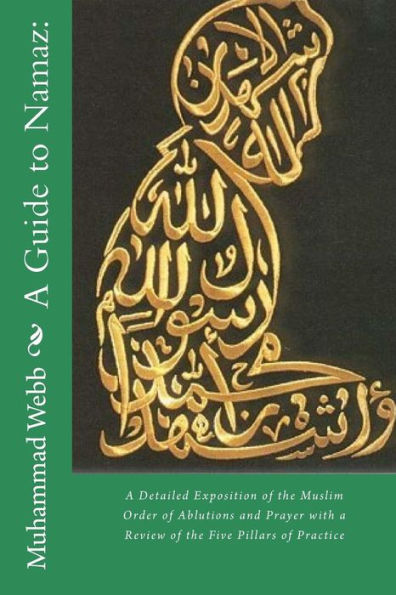 A Guide to Namaz: : A Detailed Exposition of the Muslim Order of Ablutions and Prayer with a Review of the Five Pillars of Practice