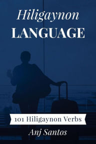 Title: Hiligaynon Language: 101 Hiligaynon Verbs, Author: Anj Santos