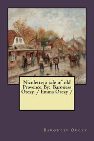 Title: Nicolette; a tale of old Provence. By: Baroness Orczy. / Emma Orczy /, Author: Baroness Orczy