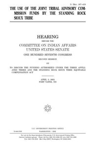 Title: The use of the Joint Tribal Advisory Commission funds by the Standing Rock Sioux Tribe, Author: United States Senate