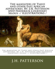 Title: The maneaters of Tsavo and other East African adventures. By: J.H. Patterson AND Frederick Courteney Selous -/ ILLUSTRATIONS /, Author: Frederick Courteney Selous