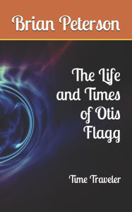 Title: The Life and Times of Otis Flagg, Author: Brian Peterson