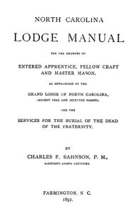 Title: North Carolina Lodge Manual: For The Degrees Of Entered Apprentice, Fellow Craft And Master Mason, As Authorized By The Grand Lodge Of North Carolina, Ancient Free And Accepted Masons, And The Services For The Burial Of The Dead Of The Fraternity., Author: Charles F Bahnson