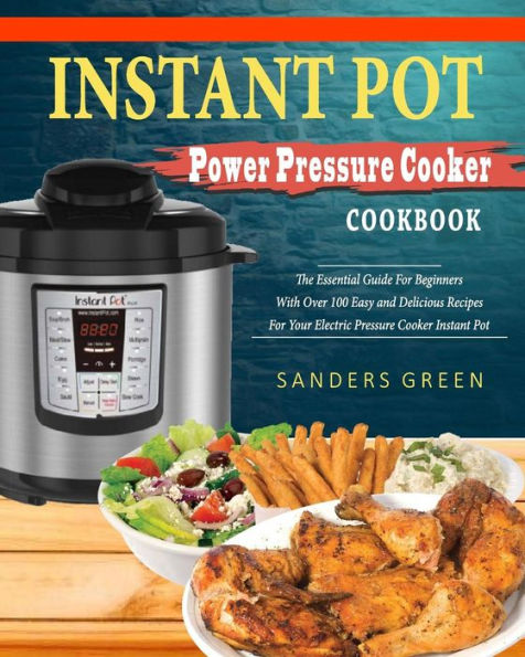 Instant Pot Power Pressure Cooker Cookbook: The Essential Guide For Beginners With Over 100 Easy and Delicious Recipes For Your Electric Pressure Cooker Instant Pot( Easy Cooking Recipes))