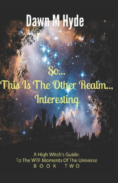 So...This Is The Other Realm...Interesting: A High-Witch's Guide: To The WTF Moments In The Universe Book 2